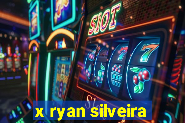 x ryan silveira